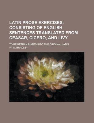 Book cover for Latin Prose Exercises; To Be Retranslated Into the Original Latin