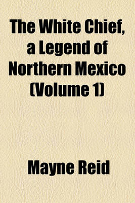 Book cover for The White Chief, a Legend of Northern Mexico (Volume 1)