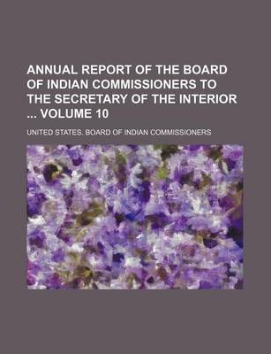 Book cover for Annual Report of the Board of Indian Commissioners to the Secretary of the Interior Volume 10