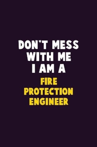 Cover of Don't Mess With Me, I Am A Fire Protection Engineer