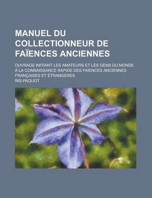 Book cover for Manuel Du Collectionneur de Faiences Anciennes; Ouvrage Initiant Les Amateurs Et Les Gens Du Monde a la Connaissance Rapide Des Faiences Anciennes Fra