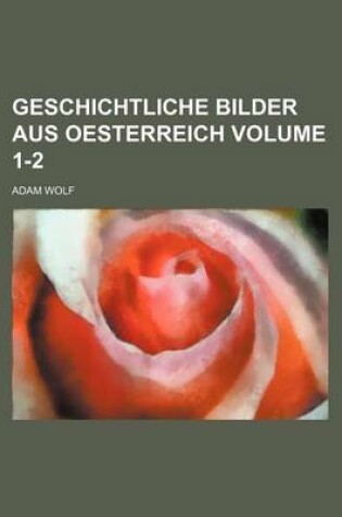 Cover of Geschichtliche Bilder Aus Oesterreich Volume 1-2