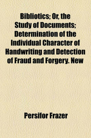 Cover of Bibliotics; Or, the Study of Documents; Determination of the Individual Character of Handwriting and Detection of Fraud and Forgery. New