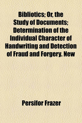 Book cover for Bibliotics; Or, the Study of Documents; Determination of the Individual Character of Handwriting and Detection of Fraud and Forgery. New