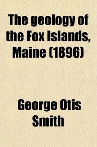 Cover of The Geology of the Fox Islands, Maine; A Contribution to the Study of Old Volcanics