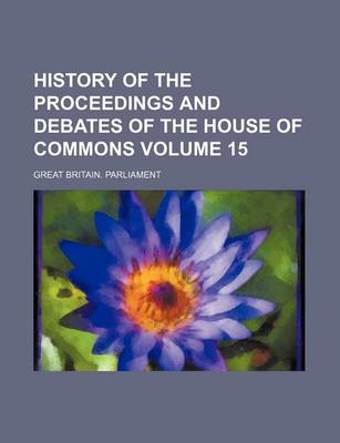 Book cover for History of the Proceedings and Debates of the House of Commons Volume 15