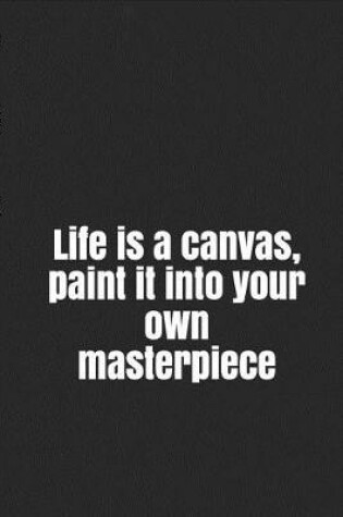 Cover of Life is a canvas, paint it into your own masterpiece