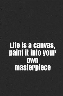 Book cover for Life is a canvas, paint it into your own masterpiece