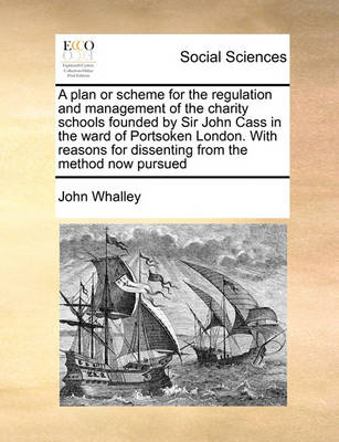 Book cover for A plan or scheme for the regulation and management of the charity schools founded by Sir John Cass in the ward of Portsoken London. With reasons for dissenting from the method now pursued