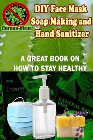 Cover of DIY Face Mask, Soapmaking and Hand Sanitizer - A great book on How to Stay Healthy