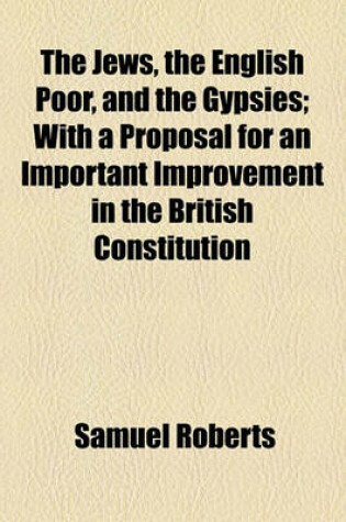 Cover of The Jews, the English Poor, and the Gypsies; With a Proposal for an Important Improvement in the British Constitution