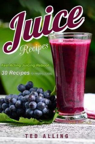 Cover of Juice Recipes - Fast Acting Juicing Reboot