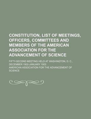 Book cover for Constitution, List of Meetings, Officers, Committees and Members of the American Association for the Advancement of Science; Fifty-Second Meeting Held at Washington, D. C., December 1902-January 1903