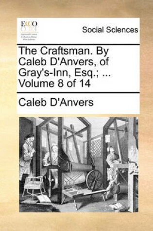 Cover of The Craftsman. by Caleb D'Anvers, of Gray's-Inn, Esq.; ... Volume 8 of 14