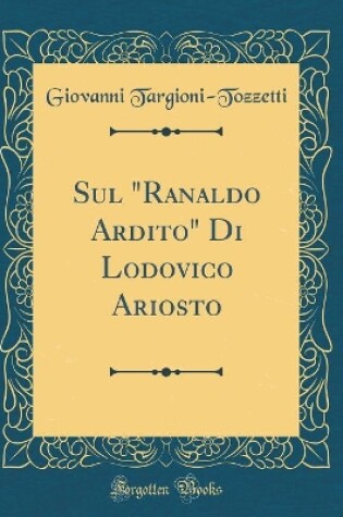 Cover of Sul "Ranaldo Ardito" Di Lodovico Ariosto (Classic Reprint)