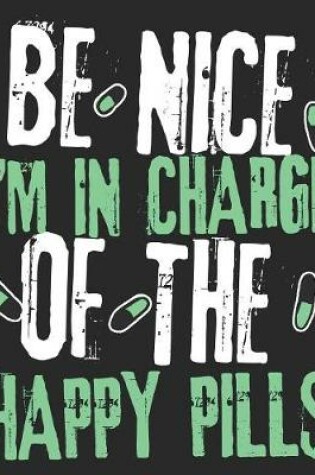 Cover of Be Nice I'm In Charge Of The Happy Pills