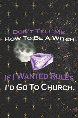 Cover of Don't Tell Me How To Be A Witch If I Wanted Rules I'd Go To Church