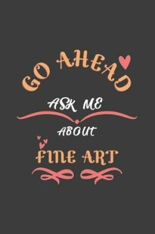 Cover of Go Ahead Ask Me About Fine art