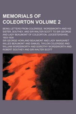 Cover of Memorials of Coleorton; Being Letters from Coleridge, Wordsworth and His Sister, Southey, and Sir Walter Scott to Sir George and Lady Beaumont of Coleorton, Leicestershire, 1803-1834 Volume 2