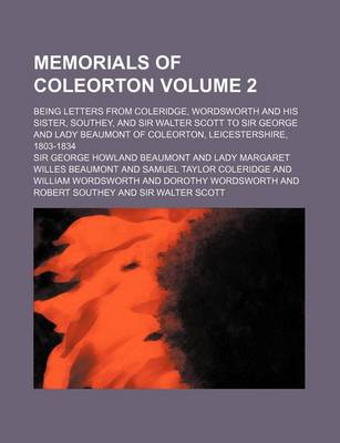 Book cover for Memorials of Coleorton; Being Letters from Coleridge, Wordsworth and His Sister, Southey, and Sir Walter Scott to Sir George and Lady Beaumont of Coleorton, Leicestershire, 1803-1834 Volume 2