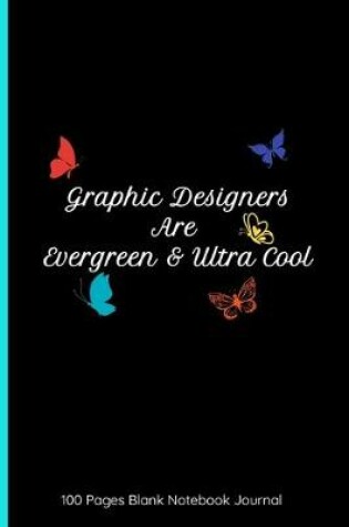 Cover of Graphic Designers Are Evergreen & Ultra Cool 100 Pages Blank Notebook Journal