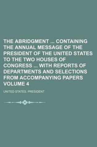 Cover of The Abridgment Containing the Annual Message of the President of the United States to the Two Houses of Congress with Reports of Departments and Selections from Accompanying Papers Volume 4