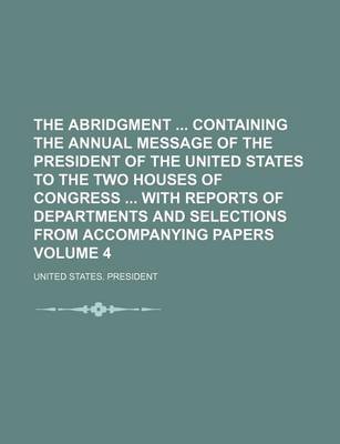 Book cover for The Abridgment Containing the Annual Message of the President of the United States to the Two Houses of Congress with Reports of Departments and Selections from Accompanying Papers Volume 4