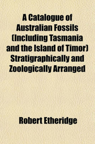 Cover of A Catalogue of Australian Fossils (Including Tasmania and the Island of Timor) Stratigraphically and Zoologically Arranged