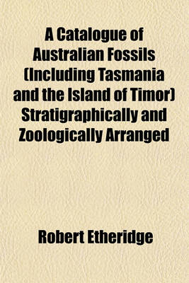 Book cover for A Catalogue of Australian Fossils (Including Tasmania and the Island of Timor) Stratigraphically and Zoologically Arranged