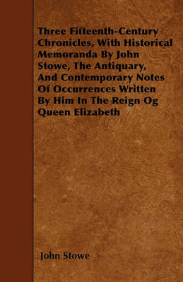 Book cover for Three Fifteenth-Century Chronicles, With Historical Memoranda By John Stowe, The Antiquary, And Contemporary Notes Of Occurrences Written By Him In The Reign Og Queen Elizabeth