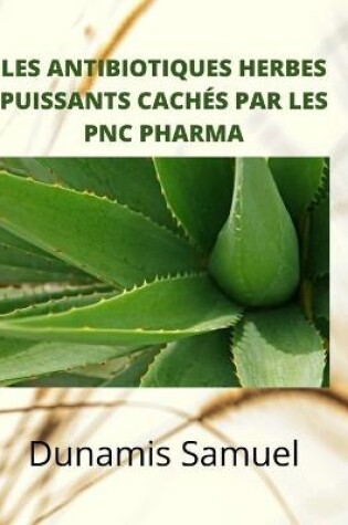 Cover of Les Antibiotiques Herbes Puissants Caches Par Les Pnc Pharma