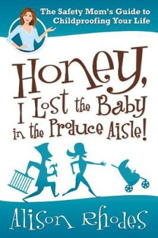 Cover of Honey, I Lost the Baby in the Produce Aisle! : The Safety Mom's Guide  to Childproofing Your Life