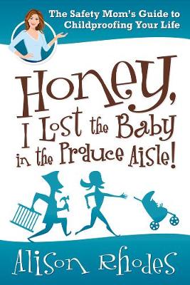 Book cover for Honey, I Lost the Baby in the Produce Aisle! : The Safety Mom's Guide  to Childproofing Your Life