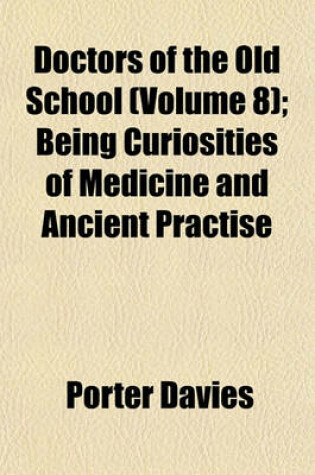 Cover of Doctors of the Old School (Volume 8); Being Curiosities of Medicine and Ancient Practise