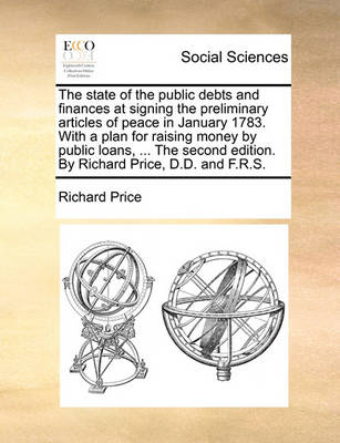 Book cover for The state of the public debts and finances at signing the preliminary articles of peace in January 1783. With a plan for raising money by public loans, ... The second edition. By Richard Price, D.D. and F.R.S.