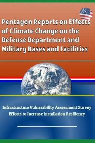Cover of Pentagon Reports on Effects of Climate Change on the Defense Department and Military Bases and Facilities, Infrastructure Vulnerability Assessment Survey, Efforts to Increase Installation Resiliency