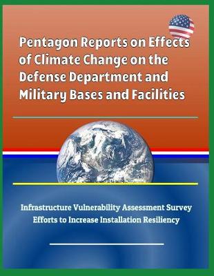 Book cover for Pentagon Reports on Effects of Climate Change on the Defense Department and Military Bases and Facilities, Infrastructure Vulnerability Assessment Survey, Efforts to Increase Installation Resiliency