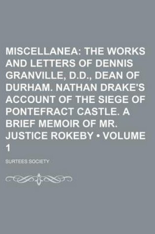 Cover of Miscellanea (Volume 1); The Works and Letters of Dennis Granville, D.D., Dean of Durham. Nathan Drake's Account of the Siege of Pontefract Castle. a Brief Memoir of Mr. Justice Rokeby