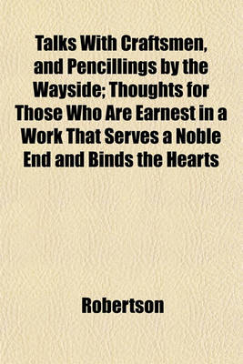 Book cover for Talks with Craftsmen, and Pencillings by the Wayside; Thoughts for Those Who Are Earnest in a Work That Serves a Noble End and Binds the Hearts