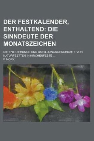 Cover of Der Festkalender, Enthaltend; Die Entstehungs Und Umbildungsgeschichte Von Naturfestten in Kirchenfeste ...