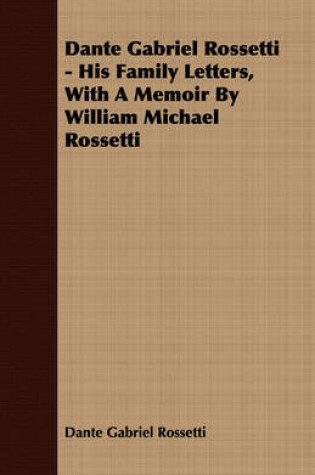 Cover of Dante Gabriel Rossetti - His Family Letters, With A Memoir By William Michael Rossetti