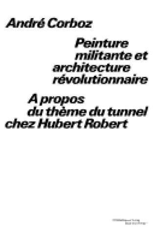 Cover of Peinture Militante Et Architecture Revolutionnaire a Propos Du Theme Du Tunnel Chez Hubert Robert