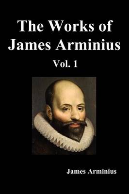 Book cover for The Works of James Arminius, Volume I