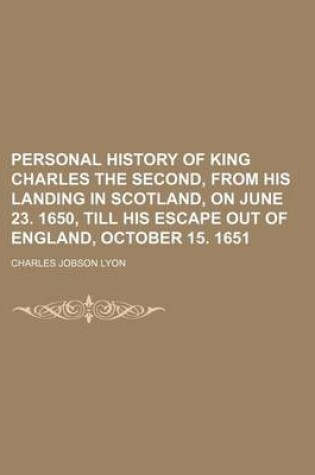 Cover of Personal History of King Charles the Second, from His Landing in Scotland, on June 23. 1650, Till His Escape Out of England, October 15. 1651
