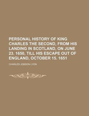 Book cover for Personal History of King Charles the Second, from His Landing in Scotland, on June 23. 1650, Till His Escape Out of England, October 15. 1651