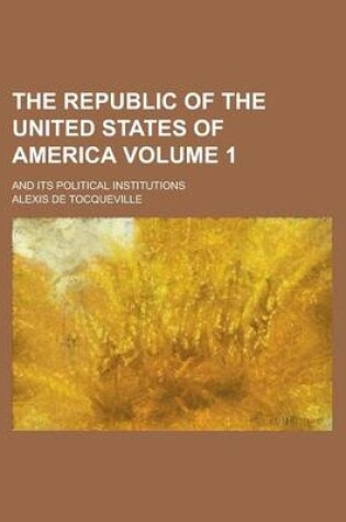 Cover of The Republic of the United States of America; And Its Political Institutions Volume 1