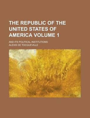 Book cover for The Republic of the United States of America; And Its Political Institutions Volume 1