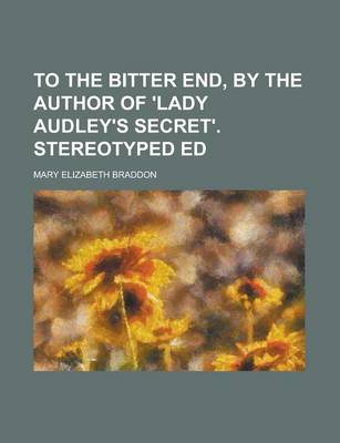 Book cover for To the Bitter End, by the Author of 'Lady Audley's Secret'. Stereotyped Ed