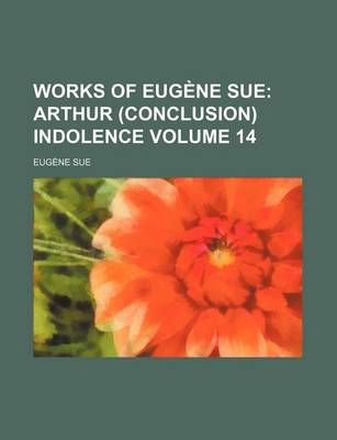 Book cover for Works of Eugene Sue; Arthur (Conclusion) Indolence Volume 14