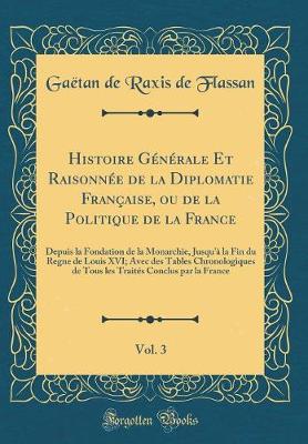 Book cover for Histoire Generale Et Raisonnee de la Diplomatie Francaise, Ou de la Politique de la France, Vol. 3